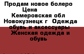 Продам новое болеро › Цена ­ 1 000 - Кемеровская обл., Новокузнецк г. Одежда, обувь и аксессуары » Женская одежда и обувь   